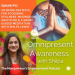 On Being Grateful for Accessing Stillness: Musings on Gratitude & Guided Meditation with Meditation Coach Shilpa (Episode # 13)