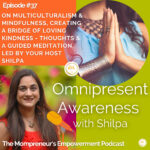 On Multiculturalism & Mindfulness, Creating a Bridge of Loving Kindness – Thoughts & A Guided Meditation, Led by Your Host Shilpa (Episode #37 )