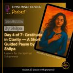 Day 4 of 7: Gratitude in Clarity — A Short Guided Pause by Shilpa (Epi. 247)